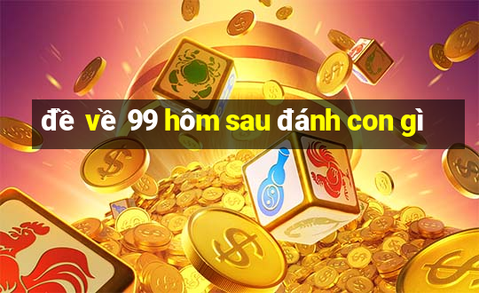 đề về 99 hôm sau đánh con gì