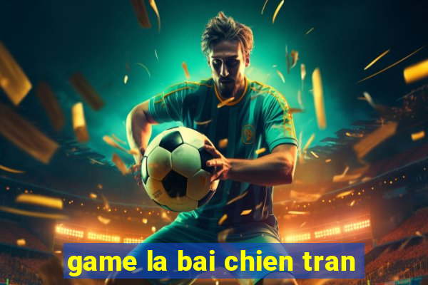 game la bai chien tran