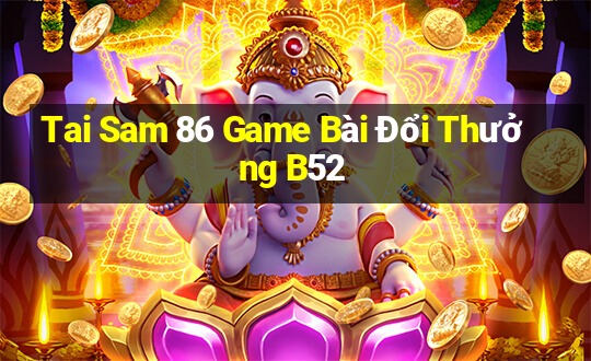 Tai Sam 86 Game Bài Đổi Thưởng B52