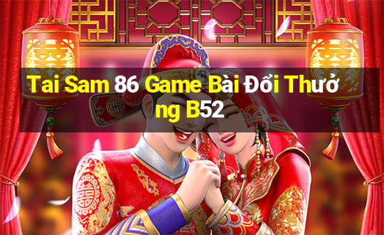 Tai Sam 86 Game Bài Đổi Thưởng B52