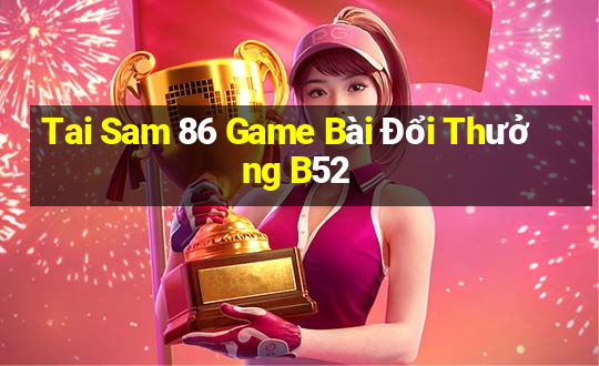 Tai Sam 86 Game Bài Đổi Thưởng B52