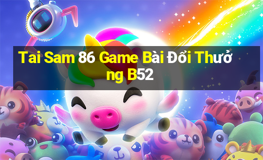 Tai Sam 86 Game Bài Đổi Thưởng B52