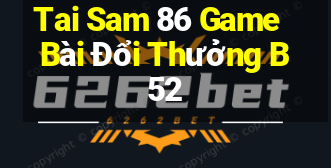 Tai Sam 86 Game Bài Đổi Thưởng B52