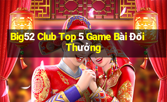 Big52 Club Top 5 Game Bài Đổi Thưởng