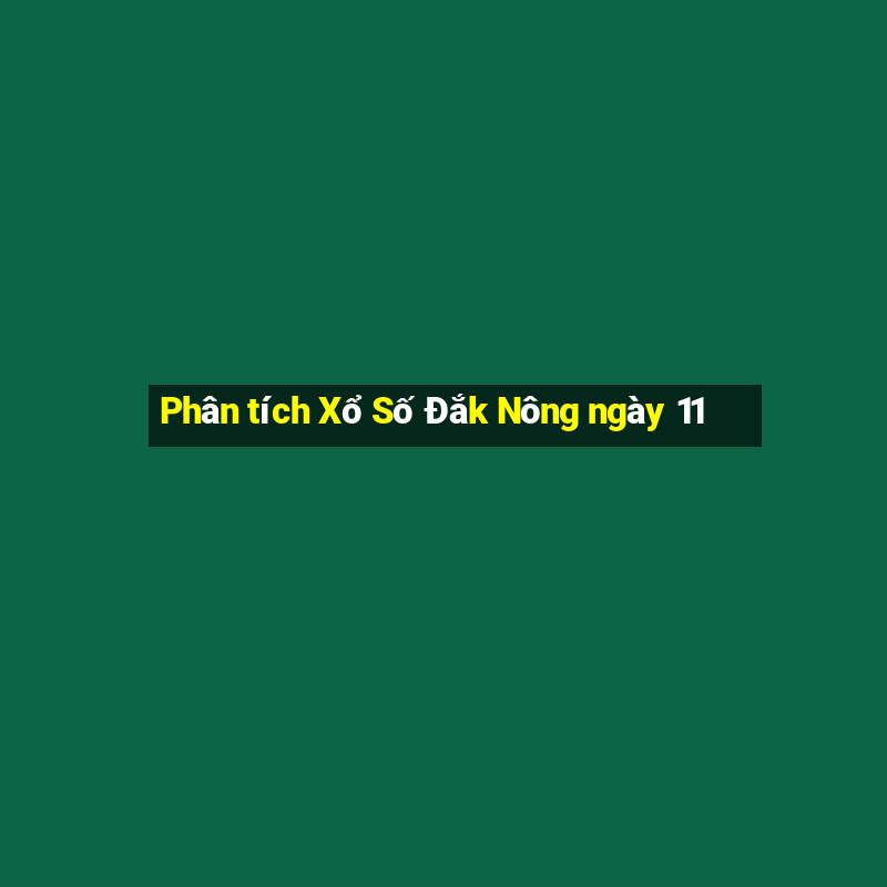 Phân tích Xổ Số Đắk Nông ngày 11