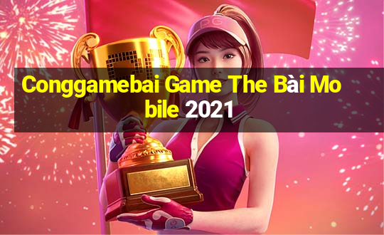 Conggamebai Game The Bài Mobile 2021