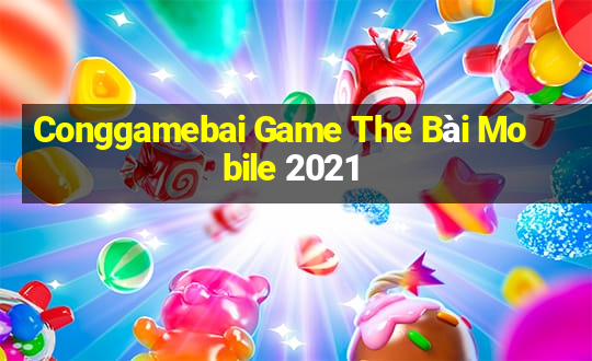 Conggamebai Game The Bài Mobile 2021