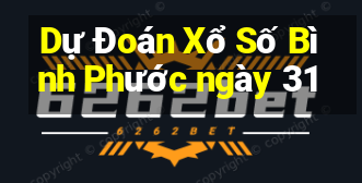 Dự Đoán Xổ Số Bình Phước ngày 31