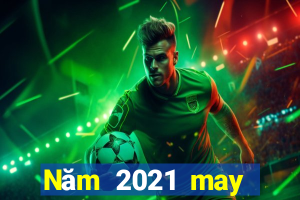 Năm 2021 may mắn nhanh ba