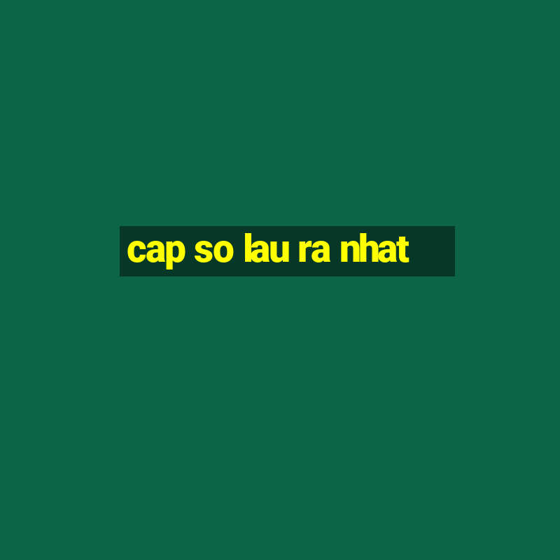 cap so lau ra nhat