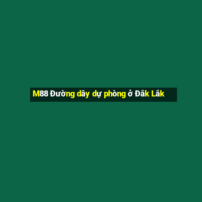 M88 Đường dây dự phòng ở Đắk Lắk