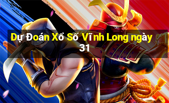 Dự Đoán Xổ Số Vĩnh Long ngày 31