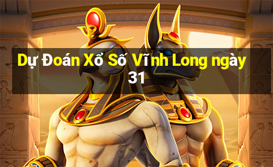 Dự Đoán Xổ Số Vĩnh Long ngày 31