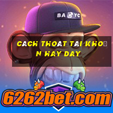 cách thoát tài khoản hay day