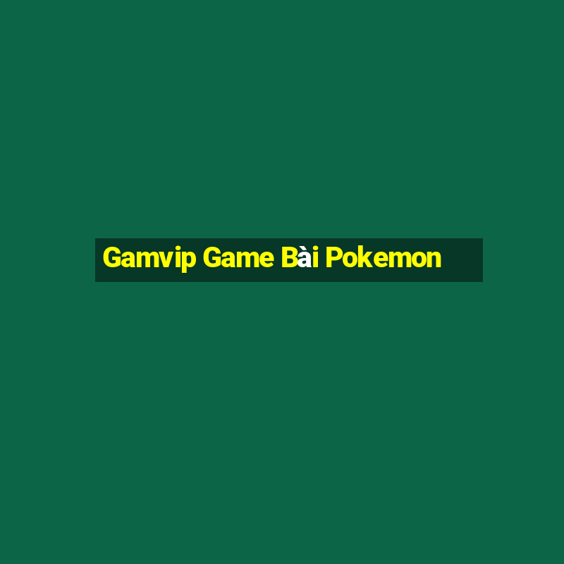 Gamvip Game Bài Pokemon