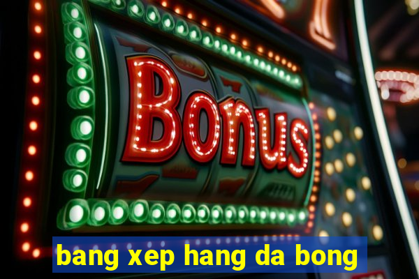 bang xep hang da bong