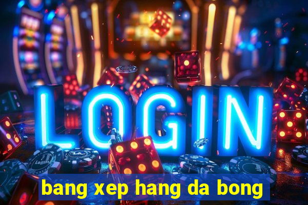 bang xep hang da bong