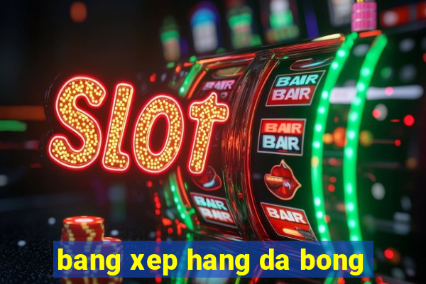 bang xep hang da bong