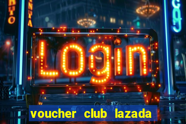 voucher club lazada là gì