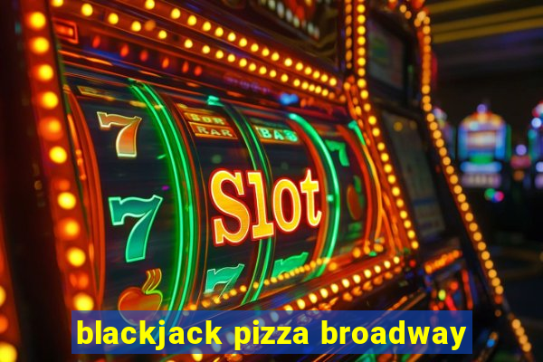 blackjack pizza broadway