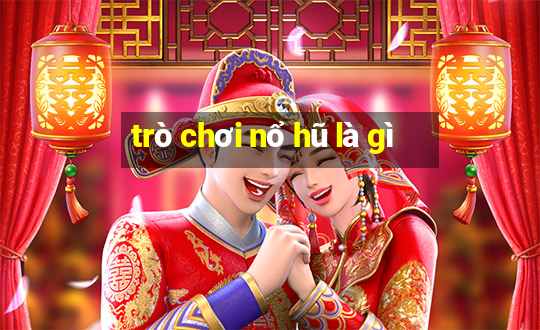 trò chơi nổ hũ là gì