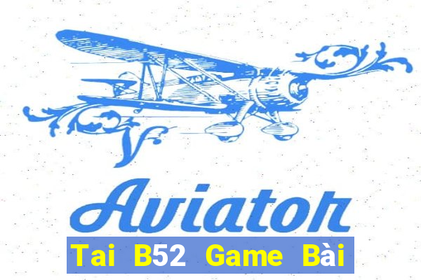 Tai B52 Game Bài Tiền Thật