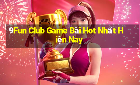 9Fun Club Game Bài Hot Nhất Hiện Nay