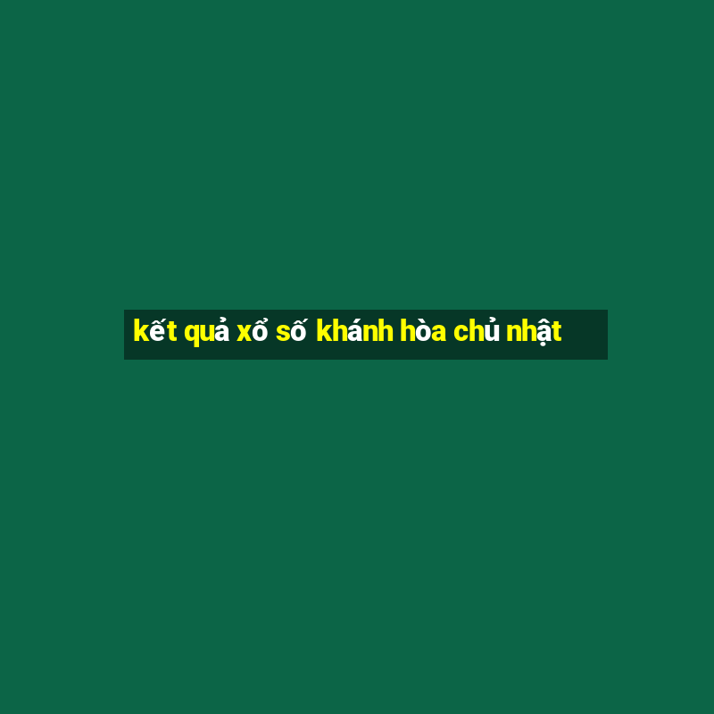 kết quả xổ số khánh hòa chủ nhật