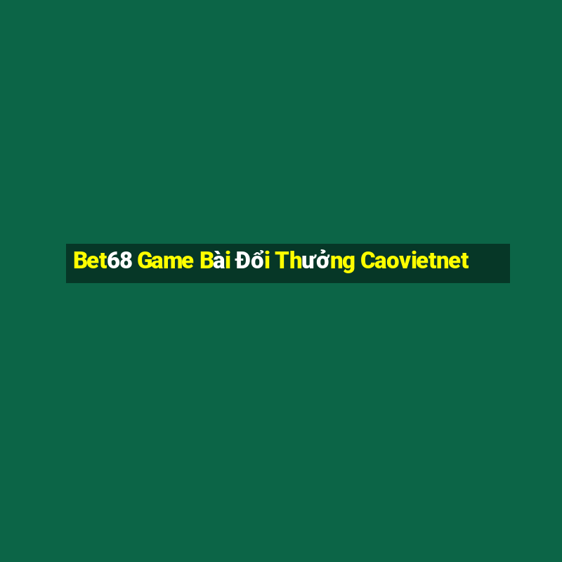 Bet68 Game Bài Đổi Thưởng Caovietnet