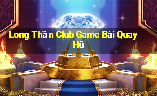 Long Thần Club Game Bài Quay Hũ