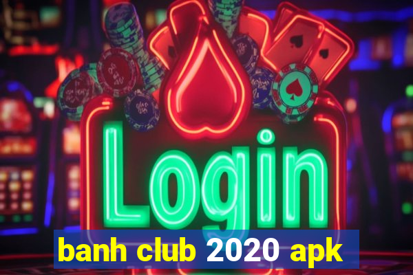 banh club 2020 apk