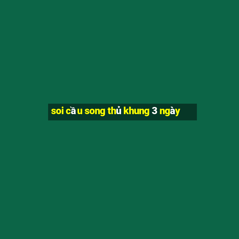 soi cau song thu khung 3 ngay