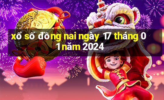 xổ số đồng nai ngày 17 tháng 01 năm 2024