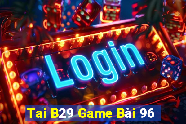 Tai B29 Game Bài 96