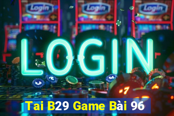 Tai B29 Game Bài 96