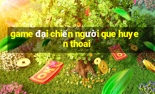 game đại chiến người que huyen thoai