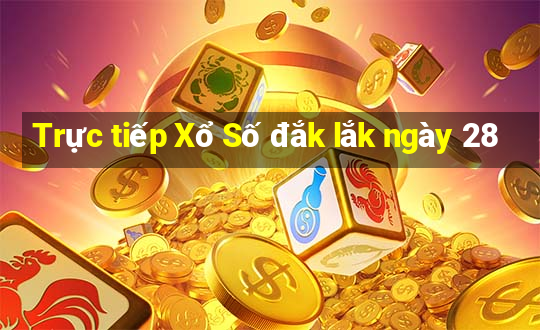 Trực tiếp Xổ Số đắk lắk ngày 28