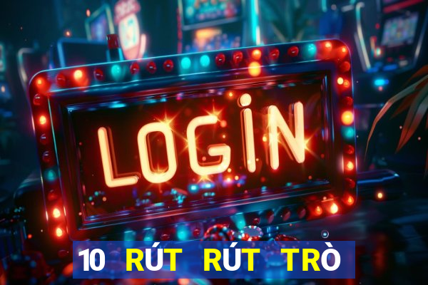 10 RÚT RÚT TRÒ CHƠI ĐIỆN TẢI