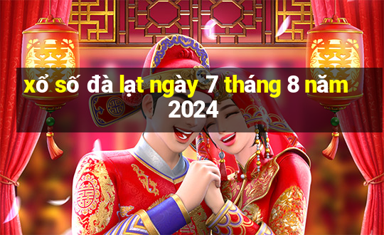 xổ số đà lạt ngày 7 tháng 8 năm 2024