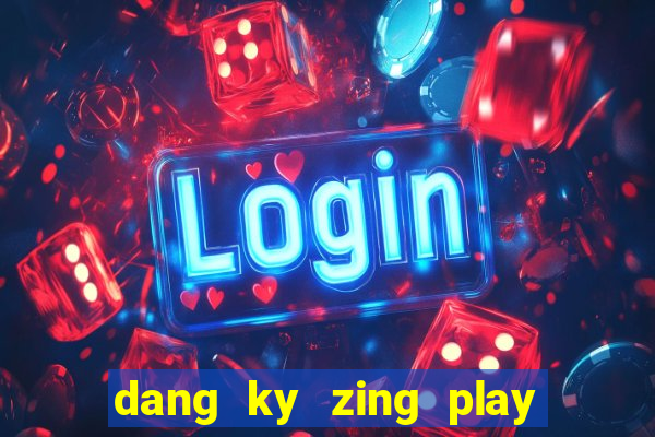 dang ky zing play co tuong