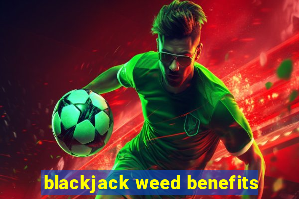 blackjack weed benefits