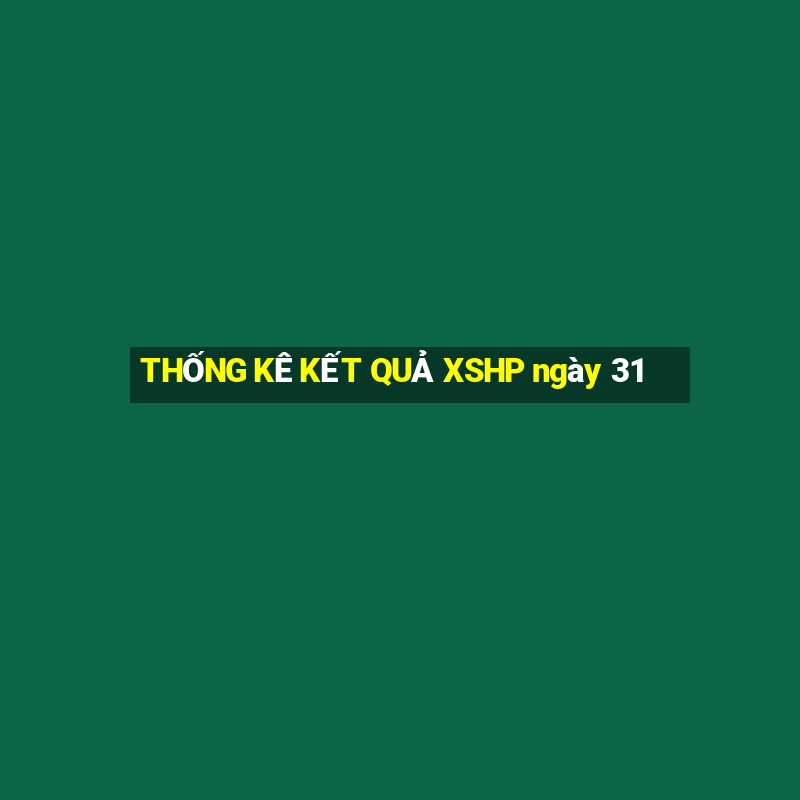 THỐNG KÊ KẾT QUẢ XSHP ngày 31