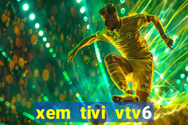 xem tivi vtv6 trực tiếp