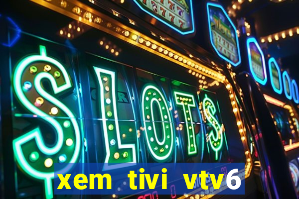 xem tivi vtv6 trực tiếp