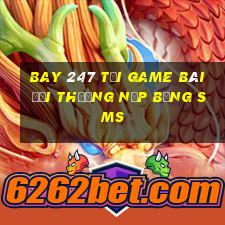 Bay 247 Tại Game Bài Đổi Thưởng Nạp Bằng Sms