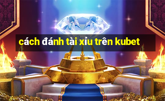 cách đánh tài xỉu trên kubet