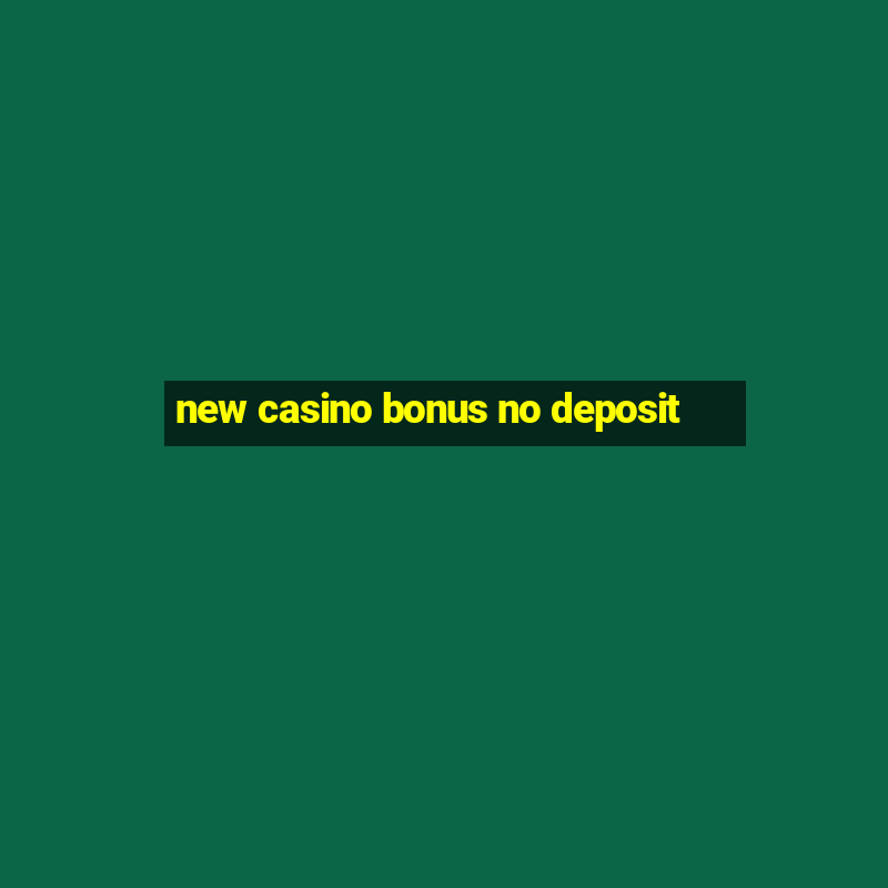 new casino bonus no deposit