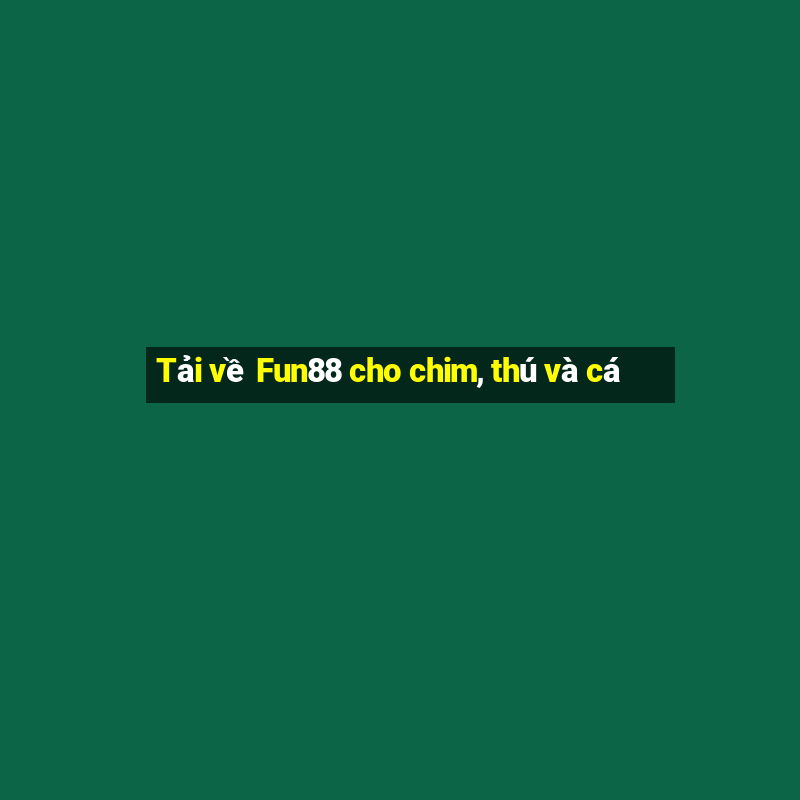 Tải về Fun88 cho chim, thú và cá