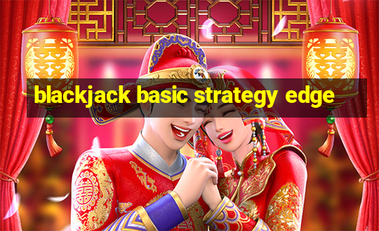 blackjack basic strategy edge