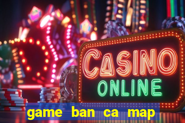 game ban ca map an xu